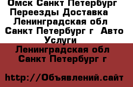 Омск Санкт Петербург  Переезды Доставка  - Ленинградская обл., Санкт-Петербург г. Авто » Услуги   . Ленинградская обл.,Санкт-Петербург г.